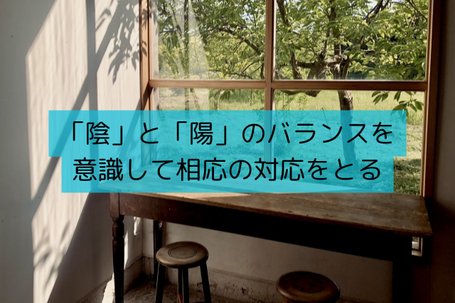 「陰」と「陽」のバランスを意識して相応の対応をとる