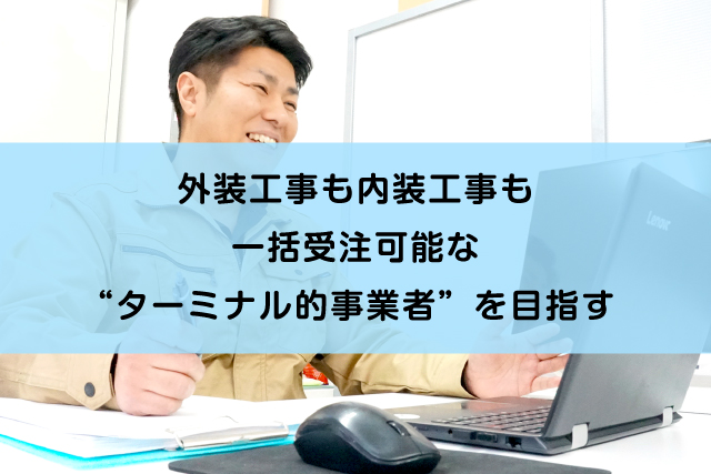 建物の外装工事も内装工事も一括受注可能な“ターミナル的事業者”を目指す